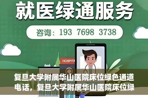 复旦大学附属华山医院床位绿色通道电话，复旦大学附属华山医院床位绿色通道联系电话及就医指南