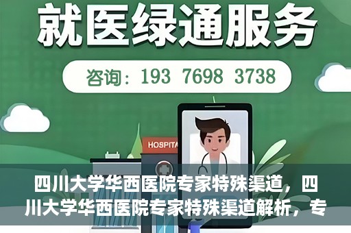 四川大学华西医院专家特殊渠道，四川大学华西医院专家特殊渠道解析，专家资源的独特路径探索
