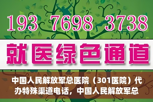 中国人民解放军总医院（301医院）代办特殊渠道电话，中国人民解放军总医院特殊渠道电话代办服务揭秘
