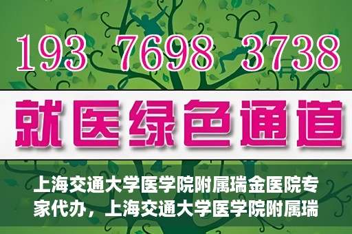 上海交通大学医学院附属瑞金医院专家代办，上海交通大学医学院附属瑞金医院专家代办服务详解