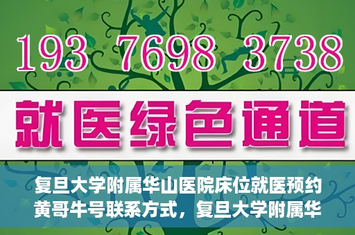 复旦大学附属华山医院床位就医预约黄哥牛号联系方式，复旦大学附属华山医院床位预约联系方式及黄哥牛号就医指南