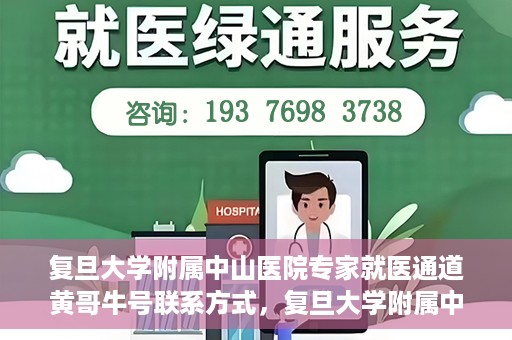 复旦大学附属中山医院专家就医通道黄哥牛号联系方式，复旦大学附属中山医院专家就医通道，黄哥牛号联系方式全解析