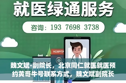 魏文斌-副院长，北京同仁就医就医预约黄哥牛号联系方式，魏文斌副院长与北京同仁医院预约就医秘籍，黄哥牛号联系方式揭秘