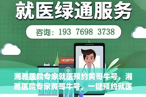 湘雅医院专家就医预约黄哥牛号，湘雅医院专家黄哥牛号，一键预约就医新选择