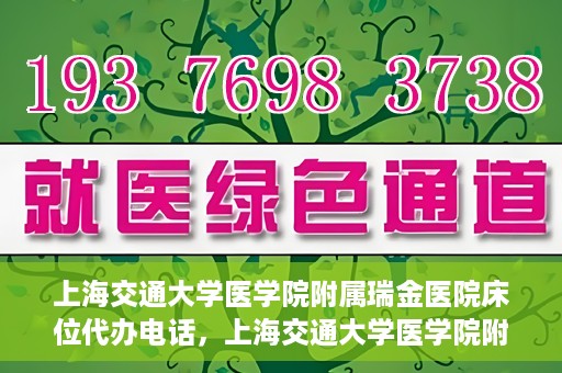 上海交通大学医学院附属瑞金医院床位代办电话，上海交通大学医学院附属瑞金医院床位预约咨询热线