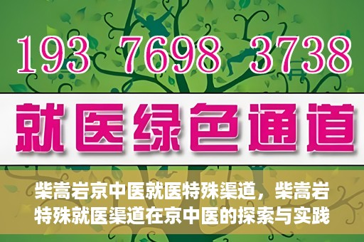 柴嵩岩京中医就医特殊渠道，柴嵩岩特殊就医渠道在京中医的探索与实践