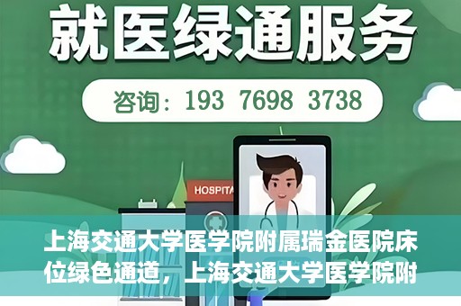 上海交通大学医学院附属瑞金医院床位绿色通道，上海交通大学医学院附属瑞金医院床位绿色通道，快速就医的安心通道