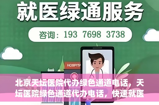 北京天坛医院代办绿色通道电话，天坛医院绿色通道代办电话，快速就医直通车服务揭秘！