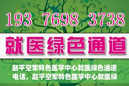 赵平空军特色医学中心就医绿色通道电话，赵平空军特色医学中心就医绿色通道联系电话揭秘
