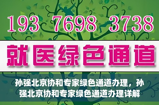 孙强北京协和专家绿色通道办理，孙强北京协和专家绿色通道办理详解