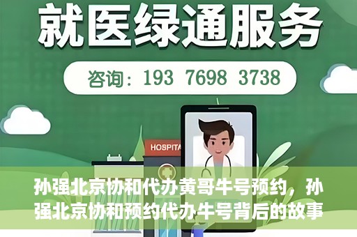 孙强北京协和代办黄哥牛号预约，孙强北京协和预约代办牛号背后的故事，黄哥助力就医无忧？