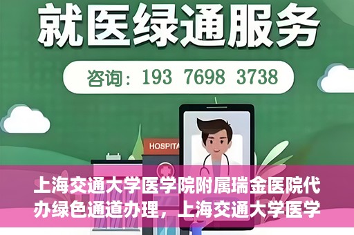 上海交通大学医学院附属瑞金医院代办绿色通道办理，上海交通大学医学院附属瑞金医院绿色通道代办服务详解