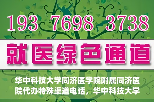 华中科技大学同济医学院附属同济医院代办特殊渠道电话，华中科技大学同济医院特殊渠道电话代办服务详解