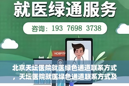 北京天坛医院就医绿色通道联系方式，天坛医院就医绿色通道联系方式及操作指南
