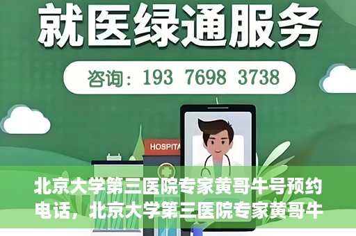 北京大学第三医院专家黄哥牛号预约电话，北京大学第三医院专家黄哥牛号预约专线详解