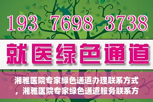 湘雅医院专家绿色通道办理联系方式，湘雅医院专家绿色通道服务联系方式详解
