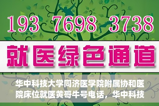 华中科技大学同济医学院附属协和医院床位就医黄哥牛号电话，华中科技大学同济医学院附属协和医院床位就医信息及黄哥牛号联系电话揭秘