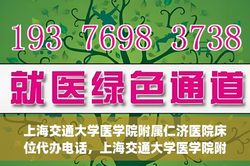上海交通大学医学院附属仁济医院床位代办电话，上海交通大学医学院附属仁济医院床位预约咨询热线