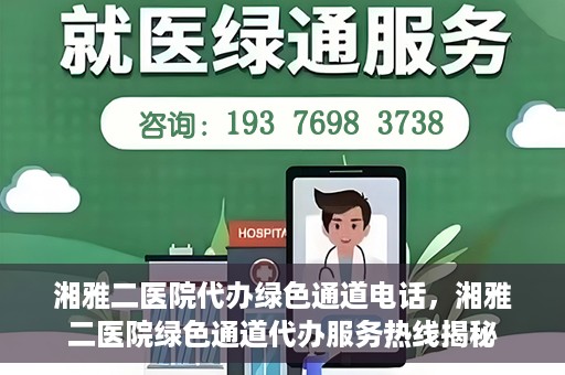 湘雅二医院代办绿色通道电话，湘雅二医院绿色通道代办服务热线揭秘