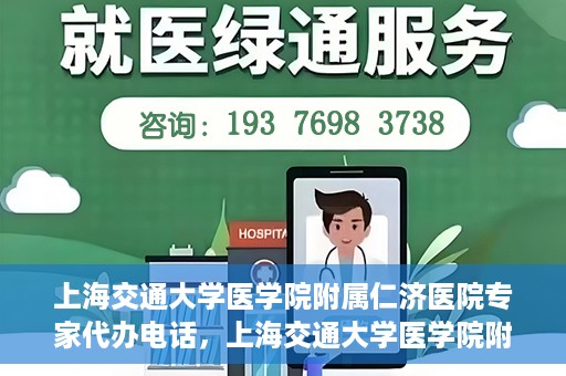上海交通大学医学院附属仁济医院专家代办电话，上海交通大学医学院附属仁济医院专家代办热线服务解析