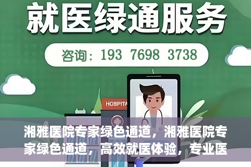 湘雅医院专家绿色通道，湘雅医院专家绿色通道，高效就医体验，专业医疗服务的快速通道