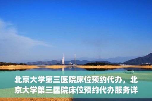 北京大学第三医院床位预约代办，北京大学第三医院床位预约代办服务详解