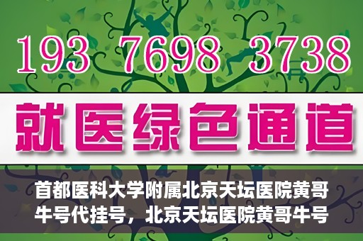 首都医科大学附属北京天坛医院黄哥牛号代挂号，北京天坛医院黄哥牛号代挂号攻略揭秘
