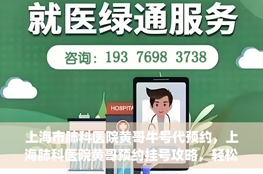 上海市肺科医院黄哥牛号代预约，上海肺科医院黄哥预约挂号攻略，轻松预约牛号