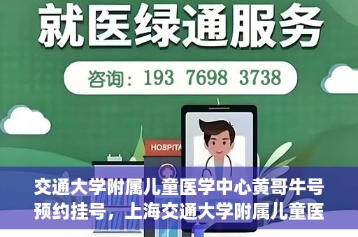 交通大学附属儿童医学中心黄哥牛号预约挂号，上海交通大学附属儿童医学中心黄哥牛专家预约挂号攻略