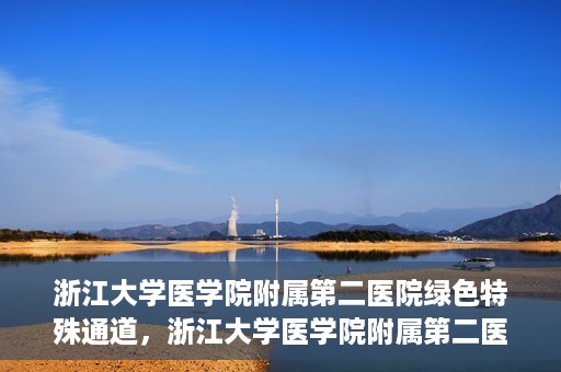 浙江大学医学院附属第二医院绿色特殊通道，浙江大学医学院附属第二医院绿色特殊通道，健康守护的快捷之路