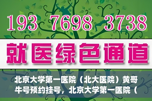 北京大学第一医院（北大医院）黄哥牛号预约挂号，北京大学第一医院（北大医院）黄哥牛号，预约挂号攻略