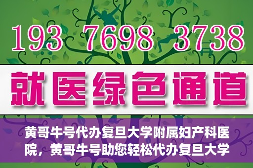 黄哥牛号代办复旦大学附属妇产科医院，黄哥牛号助您轻松代办复旦大学附属妇产科医院事务