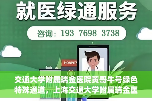 交通大学附属瑞金医院黄哥牛号绿色特殊通道，上海交通大学附属瑞金医院黄哥牛号，绿色特殊通道开启健康之门