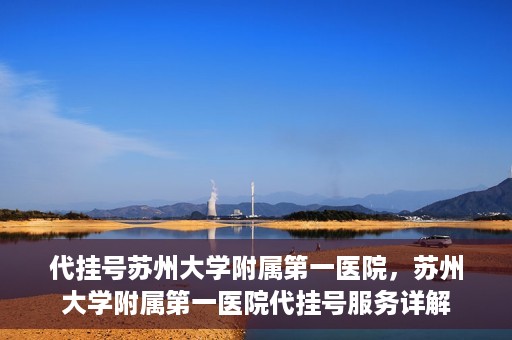 代挂号苏州大学附属第一医院，苏州大学附属第一医院代挂号服务详解