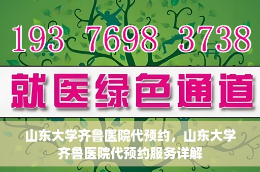山东大学齐鲁医院代预约，山东大学齐鲁医院代预约服务详解