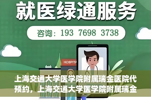 上海交通大学医学院附属瑞金医院代预约，上海交通大学医学院附属瑞金医院代预约服务详解