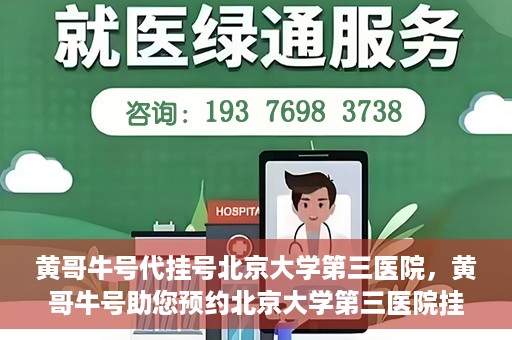 黄哥牛号代挂号北京大学第三医院，黄哥牛号助您预约北京大学第三医院挂号服务