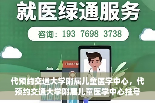 代预约交通大学附属儿童医学中心，代预约交通大学附属儿童医学中心挂号服务攻略