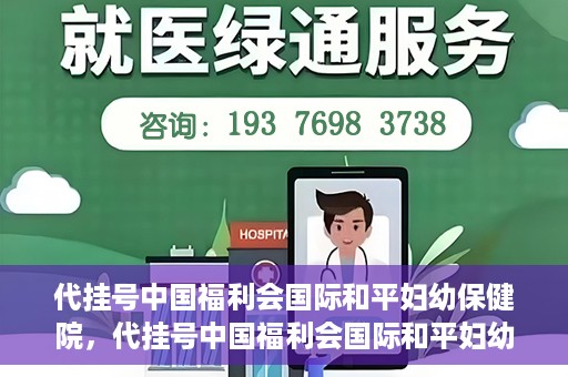 代挂号中国福利会国际和平妇幼保健院，代挂号中国福利会国际和平妇幼保健院，专业医疗呵护母婴健康之路