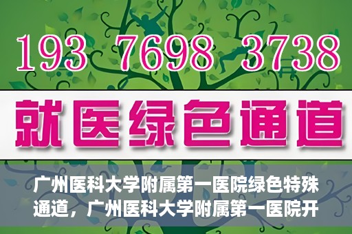 广州医科大学附属第一医院绿色特殊通道，广州医科大学附属第一医院开通绿色特殊通道为患者保驾护航