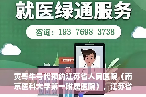 黄哥牛号代预约江苏省人民医院（南京医科大学第一附属医院），江苏省人民医院（南京医科大学第一附属医院）黄哥牛号代预约服务启动