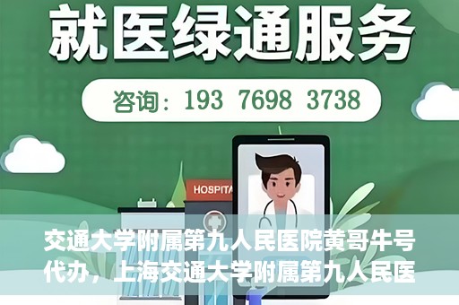 交通大学附属第九人民医院黄哥牛号代办，上海交通大学附属第九人民医院黄哥牛号预约代办服务解析