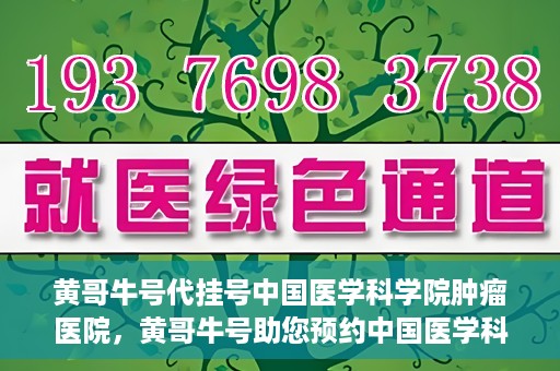 黄哥牛号代挂号中国医学科学院肿瘤医院，黄哥牛号助您预约中国医学科学院肿瘤医院挂号服务