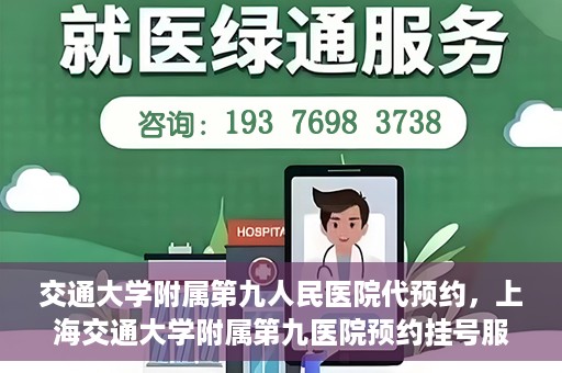 交通大学附属第九人民医院代预约，上海交通大学附属第九医院预约挂号服务指南