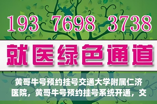 黄哥牛号预约挂号交通大学附属仁济医院，黄哥牛号预约挂号系统开通，交通大学附属仁济医院挂号服务上线