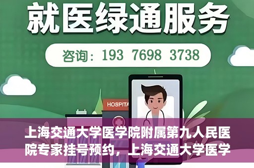 上海交通大学医学院附属第九人民医院专家挂号预约，上海交通大学医学院附属第九人民医院专家挂号预约攻略解析