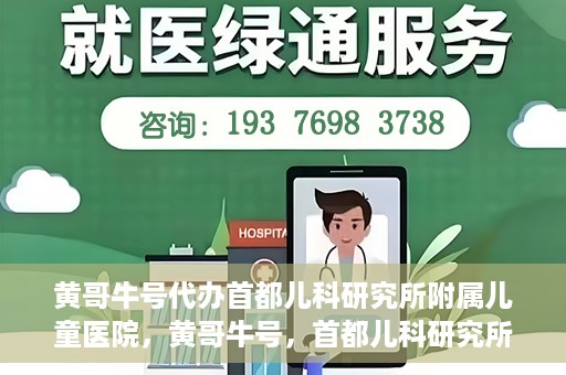 黄哥牛号代办首都儿科研究所附属儿童医院，黄哥牛号，首都儿科研究所附属儿童医院的代办服务