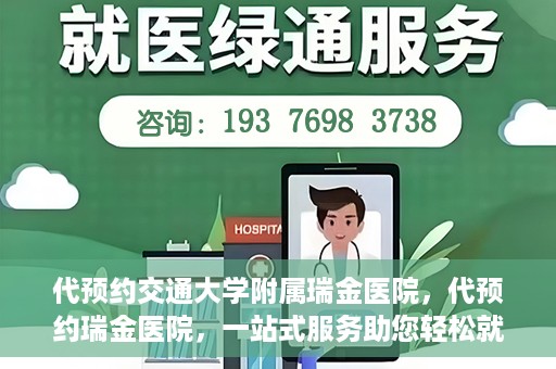 代预约交通大学附属瑞金医院，代预约瑞金医院，一站式服务助您轻松就医