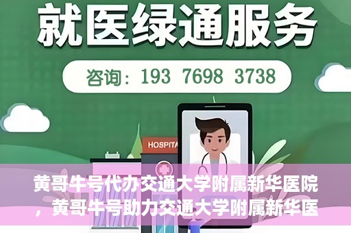 黄哥牛号代办交通大学附属新华医院，黄哥牛号助力交通大学附属新华医院代办服务