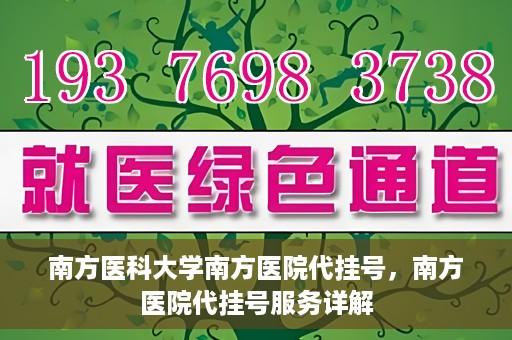 南方医科大学南方医院代挂号，南方医院代挂号服务详解